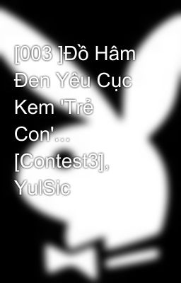 [003 ]Đồ Hâm Đen Yêu Cục Kem 'Trẻ Con'... [Contest3], YulSic