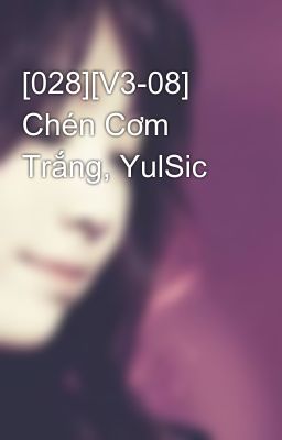 [028][V3-08] Chén Cơm Trắng, YulSic