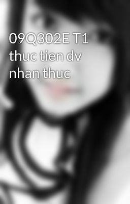 09Q302E T1 thuc tien dv nhan thuc