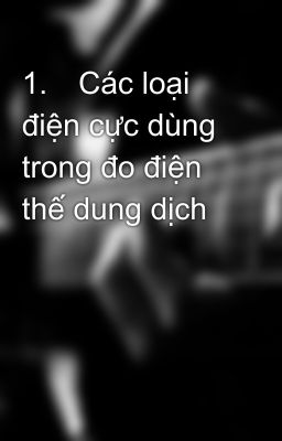 1.	Các loại điện cực dùng trong đo điện thế dung dịch