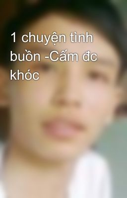 1 chuyện tình buồn -Cấm đc khóc