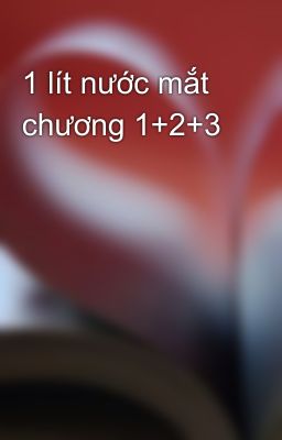 1 lít nước mắt chương 1+2+3