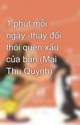 1 phút mỗi ngày -thay đổi thói quen xấu của bạn (Mai Thu Quỳnh)