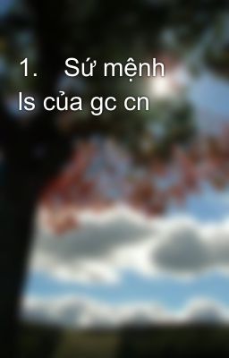 1.	Sứ mệnh ls của gc cn