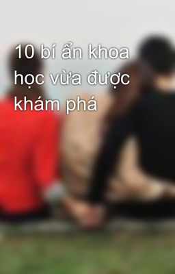 10 bí ẩn khoa học vừa được khám phá