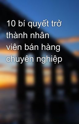 10 bí quyết trở thành nhân viên bán hàng chuyên nghiệp