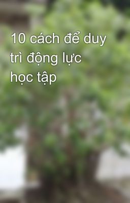 10 cách để duy trì động lực học tập