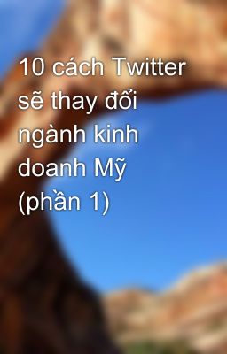 10 cách Twitter sẽ thay đổi ngành kinh doanh Mỹ (phần 1)