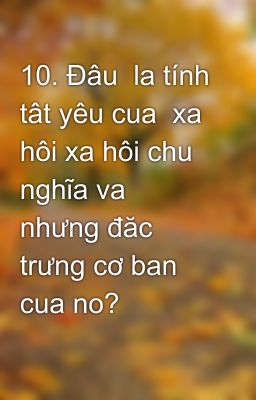 10. Đâu  la tính tât yêu cua  xa hôi xa hôi chu  nghĩa va nhưng đăc trưng cơ ban  cua no?