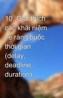 10. Giải thích các khái niệm về ràng buộc thời gian (delay, deadline, duration).