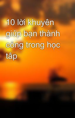 10 lời khuyên giúp bạn thành công trong học tâp