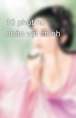 10 phút nữ nhân vật chính