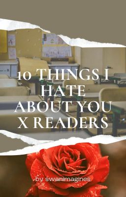 10 THINGS I HATE ABOUT YOU X READERS