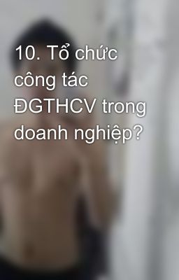 10. Tổ chức công tác ĐGTHCV trong doanh nghiệp?