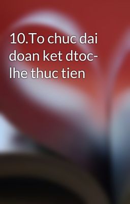 10.To chuc dai doan ket dtoc- lhe thuc tien