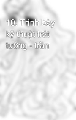 10. Trình bày kỹ thuật trát tường - trần