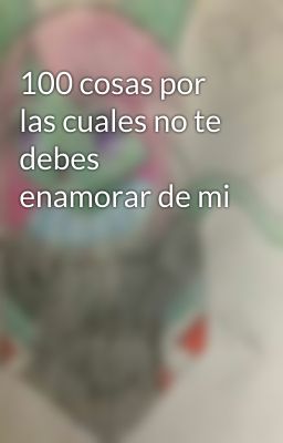 100 cosas por las cuales no te debes enamorar de mi 