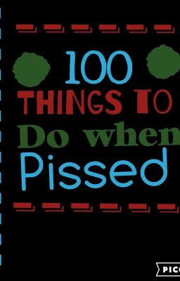 100 Things to Do When Pissed