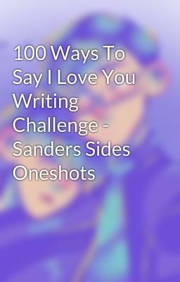 100 Ways To Say I Love You Writing Challenge - Sanders Sides Oneshots