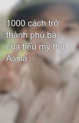 1000 cách trở thành phú bà của tiểu mỹ thụ Assia 