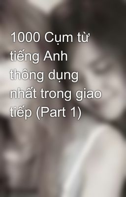 1000 Cụm từ tiếng Anh thông dụng nhất trong giao tiếp (Part 1)