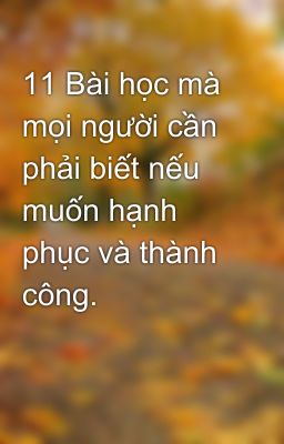 11 Bài học mà mọi người cần phải biết nếu muốn hạnh phục và thành công.