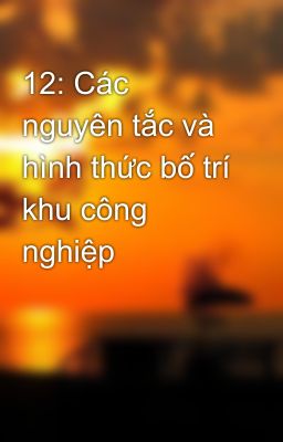 12: Các nguyên tắc và hình thức bố trí khu công nghiệp