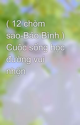 ( 12 chòm sao-Bảo Bình ) Cuộc sống học đường vui nhộn