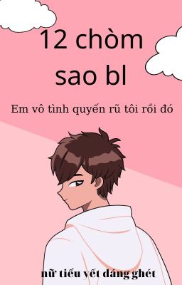 (12 chòm sao bl) Em vô tình quyến rũ tôi rồi đó