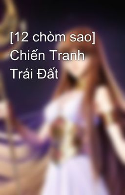 [12 chòm sao] Chiến Tranh Trái Đất