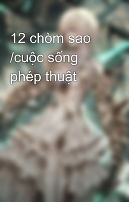 12 chòm sao /cuộc sống phép thuật