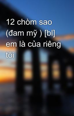 12 chòm sao (đam mỹ ) [bl] em là của riêng tôi