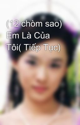 (12 chòm sao) Em Là Của Tôi( Tiếp Tục)