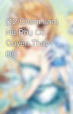 (12 Chòm sao) Nữ Phụ Có Quyền Thay Đổi