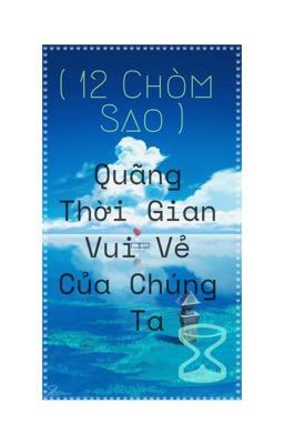 (12 Chòm Sao) Quãng thời gian vui vẻ của chúng ta