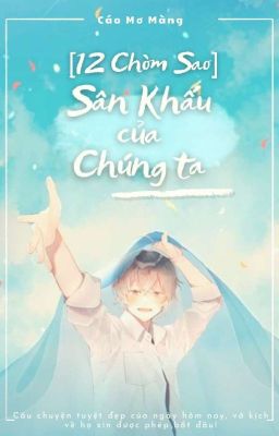 [12 Chòm Sao] Sân Khấu Của Chúng Ta.