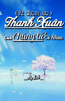 ( 12 Chòm Sao ) Thanh Xuân Của Chúng ta Có Nhau