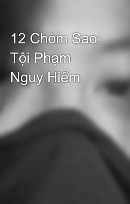 12 Chòm Sao: Tội Phạm Nguy Hiểm