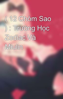 ( 12 Chòm Sao ) : Trường Học Zodiac Và Miulin