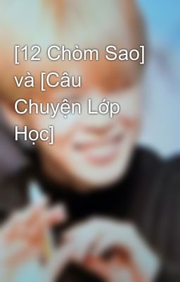 [12 Chòm Sao] và [Câu Chuyện Lớp Học]