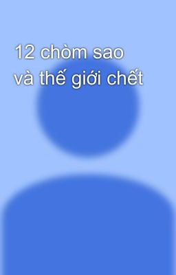 12 chòm sao và thế giới chết