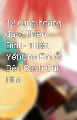 12 cung hoàng đạo( Thiên Bình- Thiên Yết)Cho Em Ở Bên Cạnh Chị Nhé