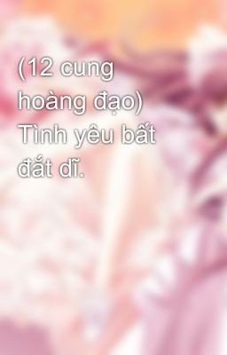 (12 cung hoàng đạo) Tình yêu bất đắt dĩ.