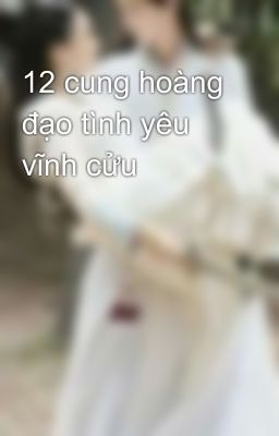 12 cung hoàng đạo tình yêu vĩnh cửu