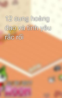 12 cung hoàng đạo và tình yêu rắc rối