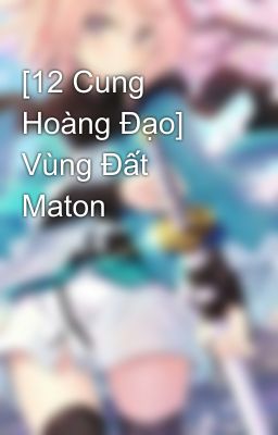 [12 Cung Hoàng Đạo] Vùng Đất Maton