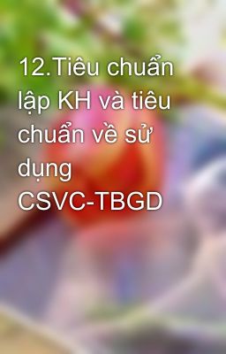 12.Tiêu chuẩn lập KH và tiêu chuẩn về sử dụng CSVC-TBGD