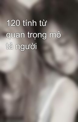 120 tính từ quan trọng mô tả người