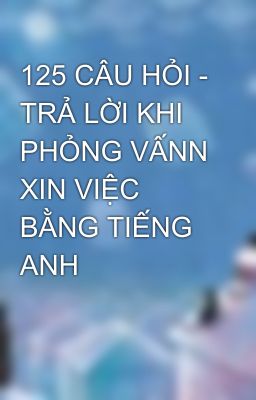 125 CÂU HỎI - TRẢ LỜI KHI PHỎNG VẤNN XIN VIỆC BẰNG TIẾNG ANH