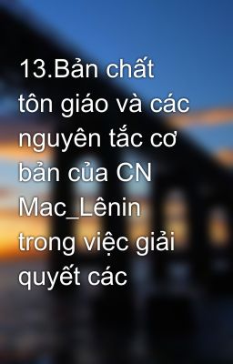 13.Bản chất tôn giáo và các nguyên tắc cơ bản của CN Mac_Lênin trong việc giải quyết các